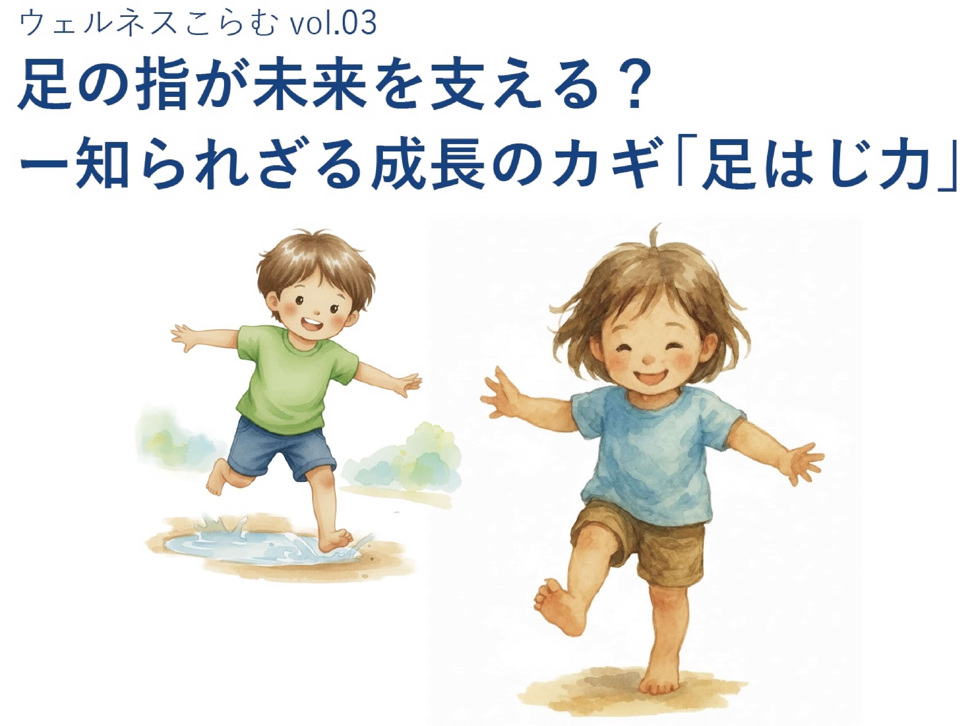 ウェルネスこらむvol.03 足の指が未来を支える？ー知られざる成長のカギ「足はじ力」